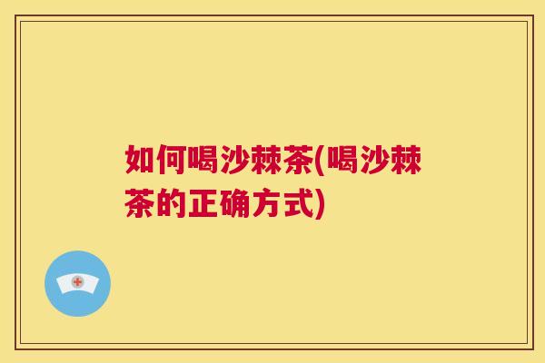 如何喝沙棘茶(喝沙棘茶的正确方式)