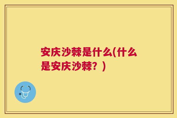 安庆沙棘是什么(什么是安庆沙棘?)