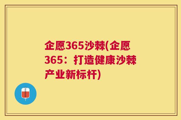 企愿365沙棘(企愿365：打造健康沙棘产业新标杆)