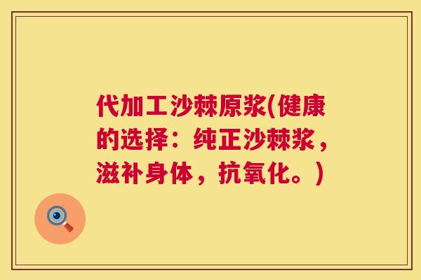 代加工沙棘原浆(健康的选择：纯正沙棘浆，滋补身体，抗氧化。)