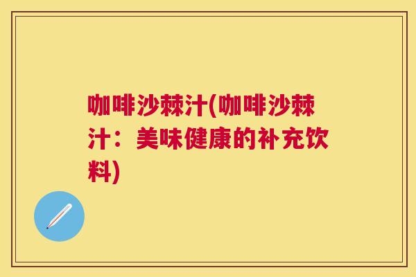 咖啡沙棘汁(咖啡沙棘汁:美味健康的补充饮料)