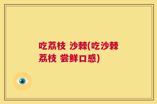 吃荔枝 沙棘(吃沙棘荔枝 尝鲜口感)