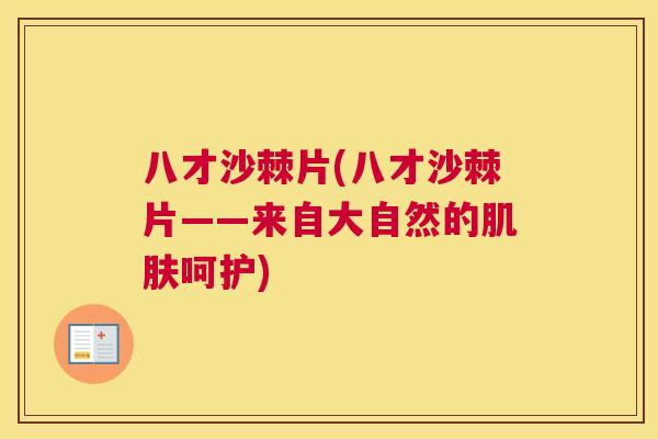 八才沙棘片(八才沙棘片——来自大自然的肌肤呵护)