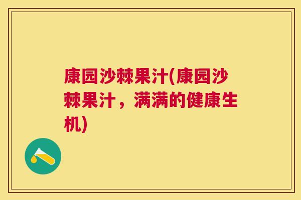康园沙棘果汁(康园沙棘果汁，满满的健康生机)