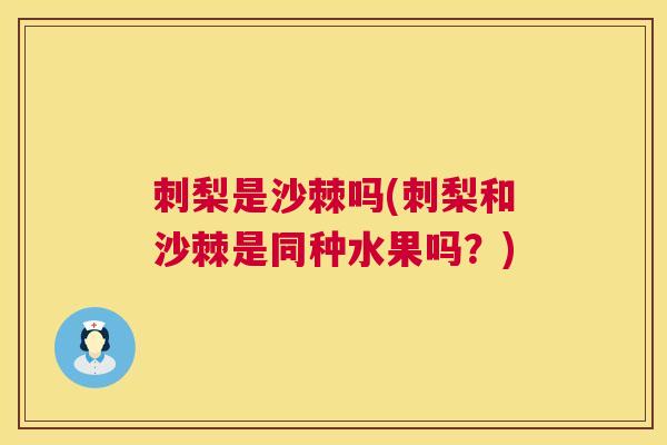 刺梨是沙棘吗(刺梨和沙棘是同种水果吗?)