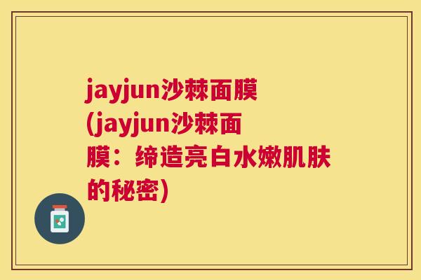jayjun沙棘面膜(jayjun沙棘面膜：缔造亮白水嫩肌肤的秘密)