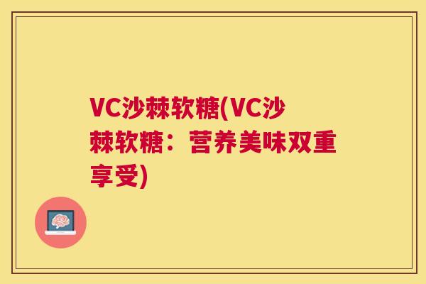 VC沙棘软糖(VC沙棘软糖:营养美味双重享受)