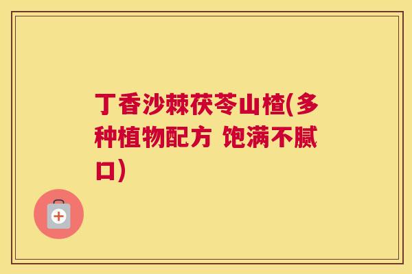 丁香沙棘茯苓山楂(多种植物配方 饱满不腻口)