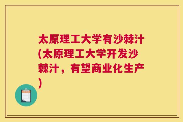 太原理工大学有沙棘汁(太原理工大学开发沙棘汁，有望商业化生产)