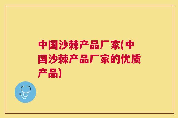 中国沙棘产品厂家(中国沙棘产品厂家的优质产品)