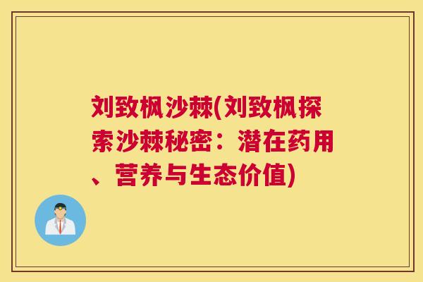 刘致枫沙棘(刘致枫探索沙棘秘密:潜在药用、营养与生态价值)
