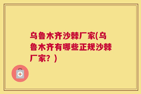 乌鲁木齐沙棘厂家(乌鲁木齐有哪些正规沙棘厂家?)