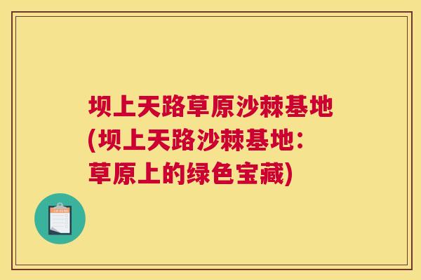 坝上天路草原沙棘基地(坝上天路沙棘基地:草原上的绿色宝藏)