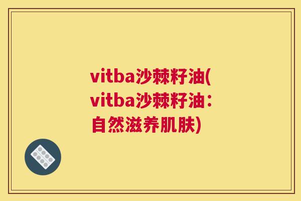 vitba沙棘籽油(vitba沙棘籽油：自然滋养肌肤)