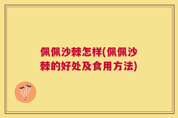 佩佩沙棘怎样(佩佩沙棘的好处及食用方法)