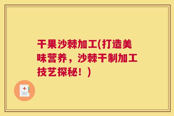 干果沙棘加工(打造美味营养,沙棘干制加工技艺探秘!)