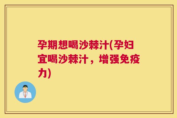 孕期想喝沙棘汁(孕妇宜喝沙棘汁,增强力) 孕期想喝沙棘汁(孕妇宜喝沙棘汁,增强力)