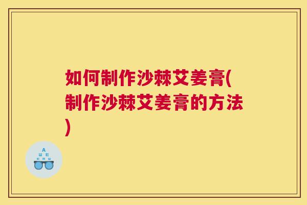 如何制作沙棘艾姜膏(制作沙棘艾姜膏的方法) 如何制作沙棘艾姜膏(制作沙棘艾姜膏的方法)