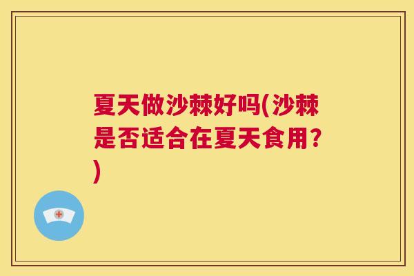 夏天做沙棘好吗(沙棘是否适合在夏天食用?)