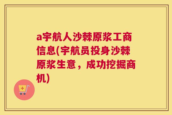 a宇航人沙棘原浆工商信息(宇航员投身沙棘原浆生意，成功挖掘商机)