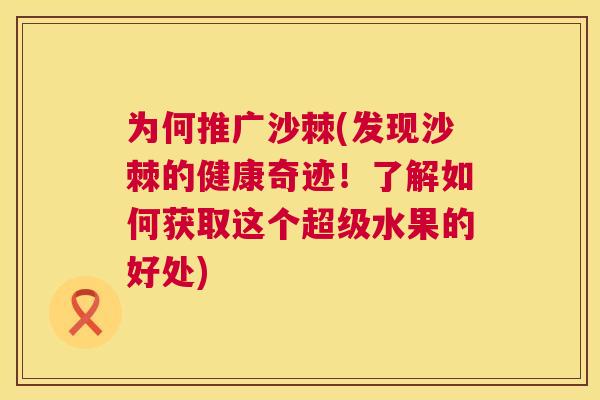 为何推广沙棘(发现沙棘的健康奇迹！了解如何获取这个超级水果的好处)