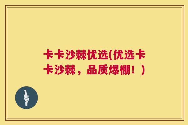 卡卡沙棘优选(优选卡卡沙棘，品质爆棚！)