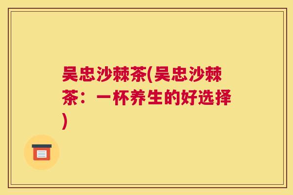 吴忠沙棘茶(吴忠沙棘茶：一杯养生的好选择)