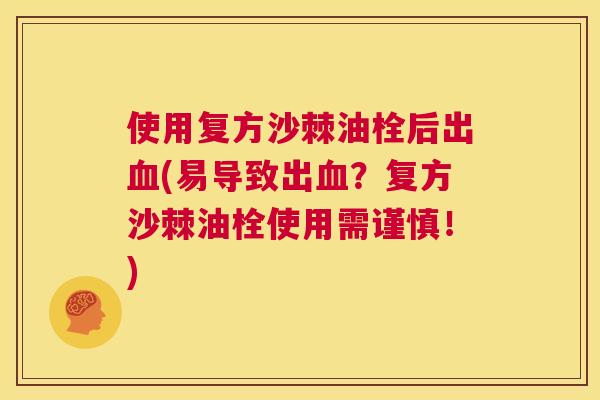 使用复方沙棘油栓后出血(易导致出血？复方沙棘油栓使用需谨慎！)