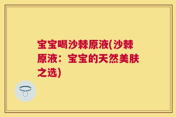 宝宝喝沙棘原液(沙棘原液：宝宝的天然美肤之选)