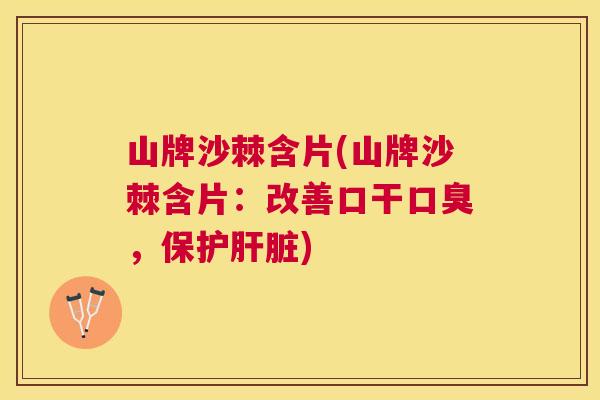 山牌沙棘含片(山牌沙棘含片:改善口干口臭,保护肝脏)