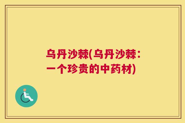 乌丹沙棘(乌丹沙棘:一个珍贵的中药材)