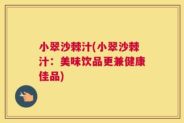 小翠沙棘汁(小翠沙棘汁:美味饮品更兼健康佳品)