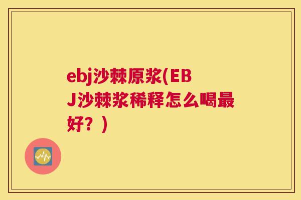 ebj沙棘原浆(EBJ沙棘浆稀释怎么喝最好？)