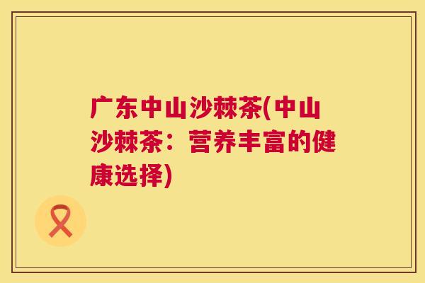 广东中山沙棘茶(中山沙棘茶：营养丰富的健康选择)