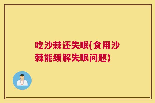 吃沙棘还(食用沙棘能缓解问题)