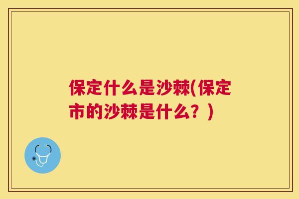 保定什么是沙棘(保定市的沙棘是什么？)