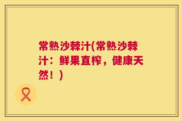 常熟沙棘汁(常熟沙棘汁：鲜果直榨，健康天然！)