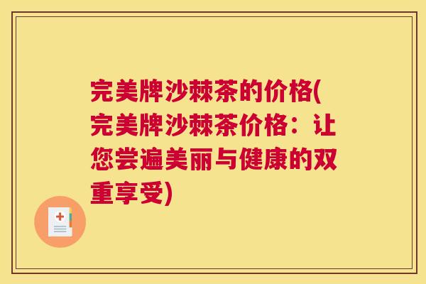 完美牌沙棘茶的价格(完美牌沙棘茶价格：让您尝遍美丽与健康的双重享受)