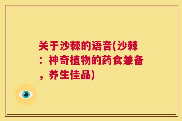 关于沙棘的语音(沙棘：神奇植物的药食兼备，养生佳品)