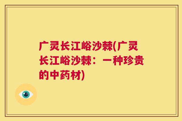 广灵长江峪沙棘(广灵长江峪沙棘：一种珍贵的中药材)
