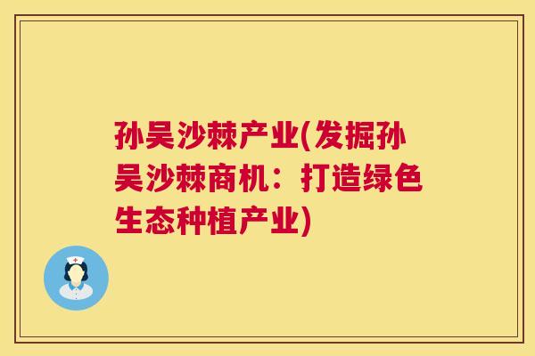 孙吴沙棘产业(发掘孙吴沙棘商机：打造绿色生态种植产业)