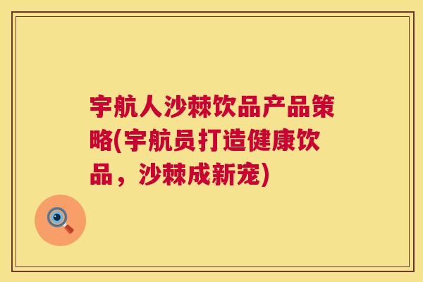 宇航人沙棘饮品产品策略(宇航员打造健康饮品,沙棘成新宠)