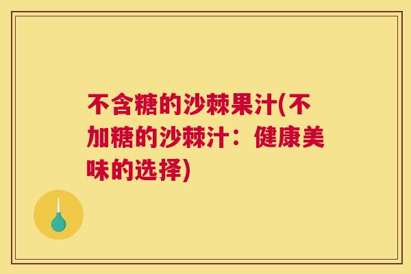 不含糖的沙棘果汁(不加糖的沙棘汁:健康美味的选择)
