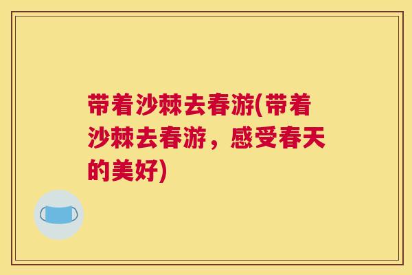 带着沙棘去春游(带着沙棘去春游，感受春天的美好)
