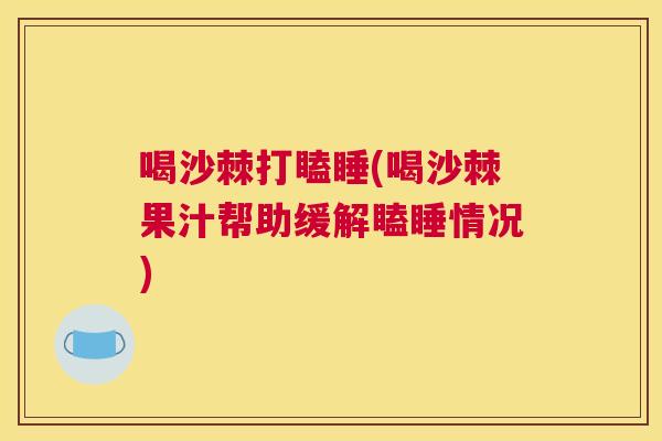 喝沙棘打瞌睡(喝沙棘果汁帮助缓解瞌睡情况)