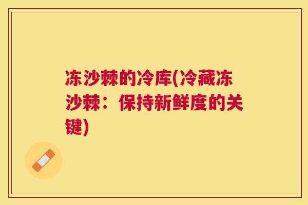 冻沙棘的冷库(冷藏冻沙棘：保持新鲜度的关键)