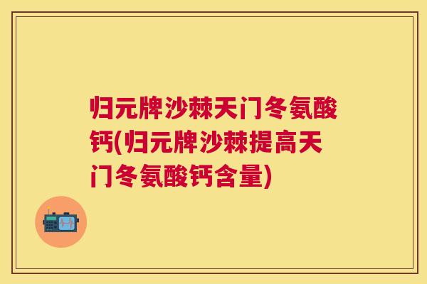 归元牌沙棘天门冬氨酸钙(归元牌沙棘提高天门冬氨酸钙含量)