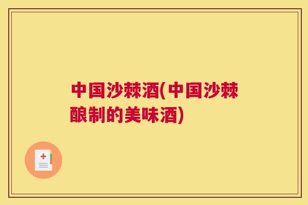 中国沙棘酒(中国沙棘酿制的美味酒)
