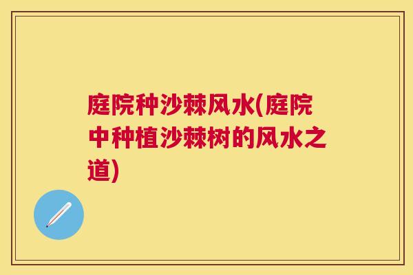 庭院种沙棘风水(庭院中种植沙棘树的风水之道)