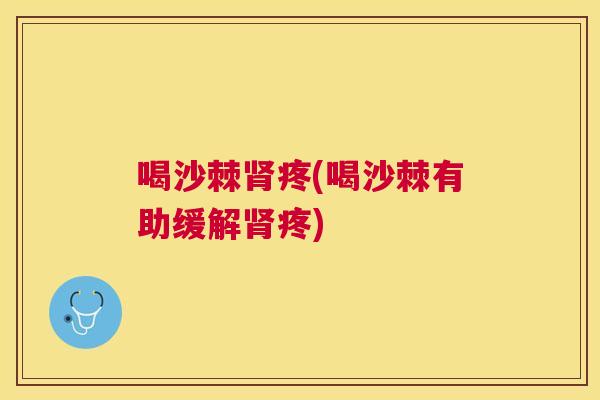 喝沙棘肾疼(喝沙棘有助缓解肾疼)
